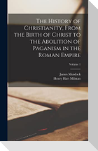 The History of Christianity, From the Birth of Christ to the Abolition of Paganism in the Roman Empire; Volume 1