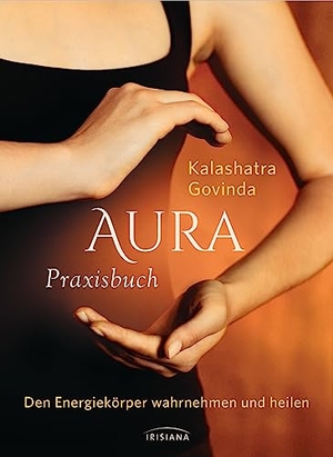 Govinda, Kalashatra. Aura Praxisbuch - Den Energiekörper wahrnehmen und heilen. Irisiana, 2016.