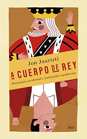Juaristi, Jon. A cuerpo de rey : monarquía accidental y melancolía republicana. Editorial Ariel, 2014.