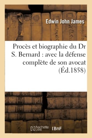 James. Procès Et Biographie Du Dr S. Bernard: Avec La Défense Complète de Son Avocat. Hachette Livre - BNF, 2016.