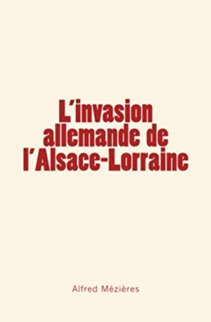 Mezieres, Alfred. L'Invasion allemande de l'Alsace-Lorraine. Editions Le Mono, 2016.