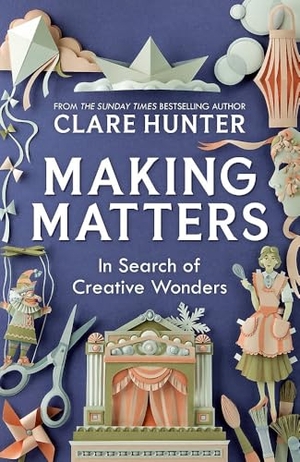 Hunter, Clare. Making Matters - In Search of Creative Wonders. Hodder And Stoughton Ltd., 2025.