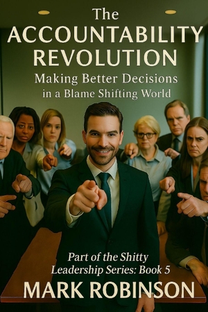 Robinson, Mark. The Accountability Revolution - Making Better Decisions in a Blame-Shifting World: Part 5 of The Shitty Leadership Series. Amazon Digital Services LLC - Kdp, 2025.
