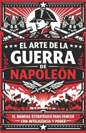 Bonaparte, Napoleón. El Arte de la Guerra de Napoleón - El manual estratégico para vencer con inteligencia y poder. Amazon Digital Services LLC - Kdp, 2026.