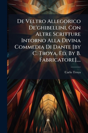 Troya, Carlo. De Veltro Allegorico De'ghibellini, Con Altre Scritture Intorno Alla Divina Commedia Di Dante [by C. Troya. Ed. By B. Fabricatore]..... Creative Media Partners, LLC, 2025.