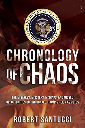 Santucci, Robert / Tbd. Chronology of Chaos - The Mistakes, Missteps, Mishaps, and Missed Opportunities During Donald Trump's Reign as POTUS. Robert Santucci, 2020.