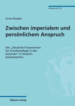 Roeske, Anne. Zwischen imperialem und persönlichem Anspruch - Der "Deutsche Frauenverein für Krankenpflege in den Kolonien" in Deutsch-Südwestafrika. Mabuse-Verlag GmbH, 2025.