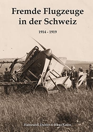 Dubler, Hansruedi / Kuno Gross. Fremde Flugzeuge in der Schweiz 1914 - 1919 - Landungen und Abstürze in der Zeit des Ersten Weltkriegs. Books on Demand, 2022.