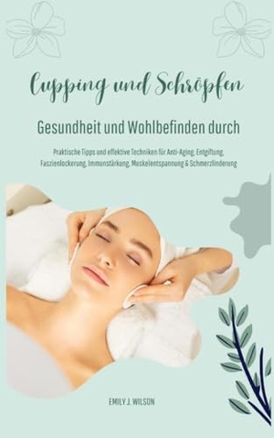 Wilson, Emily J.. Gesundheit und Wohlbefinden durch Schröpfen und Cupping (Praktische Tipps und effektive Techniken für Anti-Aging, Entgiftung, Faszienlockerung, Immunstärkung, Muskelentspannung und Schmerzlinderung). tredition, 2024.