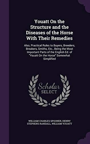 Spooner, William Charles / Randall, Henry Stephens et al. Youatt On the Structure and the Diseases of the Horse With Their Remedies: Also, Practical Rules to Buyers, Breeders, Breakers, Smiths, Etc., Being th. Touchladybirdlucky Studios, 2016.