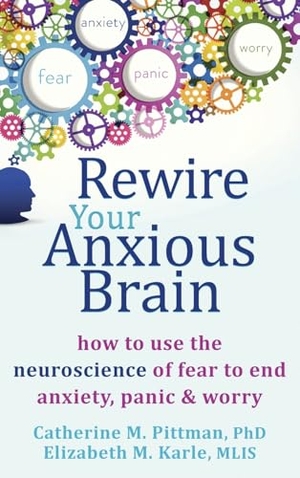 Pittman, Catherine M / Elizabeth Karle. Rewire Your Anxious Brain - How to Use the Neuroscience of Fear to End Anxiety, Panic, and Worry. New Harbinger Publications, 2015.