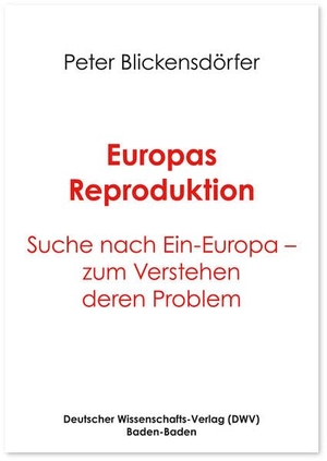 Blickensdörfer, Peter. Europas Reproduktion - Suche nach Ein-Europa - zum Verstehen deren Problem. Deutscher Wissenschafts V, 2026.