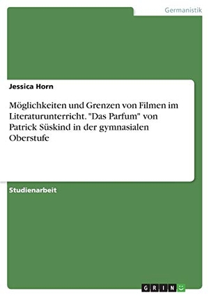 Horn, Jessica. Möglichkeiten und Grenzen von Filmen im Literaturunterricht. "Das Parfum" von Patrick Süskind in der gymnasialen Oberstufe. GRIN Publishing, 2016.
