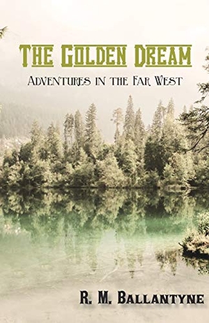Ballantyne, Robert Michael. The Golden Dream - Adventures in the Far West. Classic Western Fiction Library, 2016.