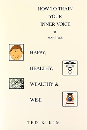 Ted / Kim. How to Train Your Inner Voice - To Make You Happy, Healthy, Wealthy & Wise. Xlibris US, 2021.