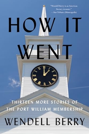 Berry, Wendell. How it Went - Thirteen More Stories of the Port William Membership. Counterpoint, 2023.