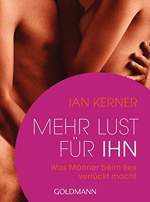 Kerner, Ian. Mehr Lust für ihn - Was Männer beim Sex verrückt macht. Goldmann TB, 2017.