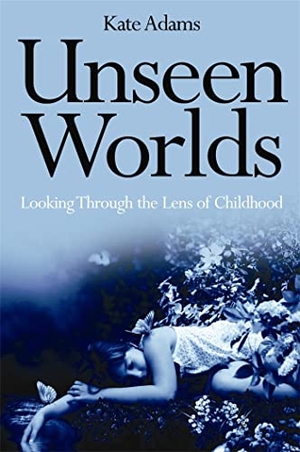 Adams, Kate. Unseen Worlds - Looking Through the Lens of Childhood. Jessica Kingsley Publishers, 2010.
