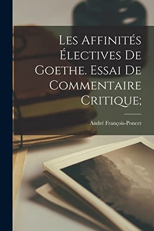 François-Poncet, André. Les affinités électives de Goethe. Essai de commentaire critique;. Creative Media Partners, LLC, 2022.