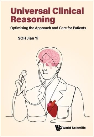 Jian Yi Soh. Universal Clinical Reasoning - Optimising the Approach and Care for Patients. WSPC, 2023.