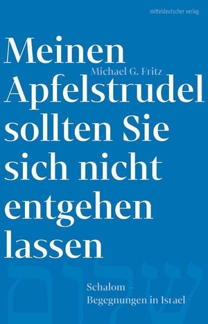 Fritz, Michael G.. Meinen Apfelstrudel sollten Sie sich nicht entgehen lassen - Schalom. Begegnungen in Israel. Mitteldeutscher Verlag, 2023.
