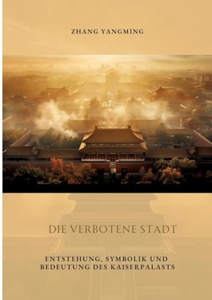 Zhang, Yangming. Die verbotene Stadt - Entstehung, Symbolik und Bedeutung des Kaiserpalasts. tredition, 2024.