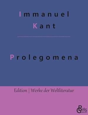 Kant, Immanuel. Prolegomena - Prolegomena zu einer jeden künftigen Metaphysik, die als Wissenschaft wird auftreten können. Gröls Verlag, 2022.
