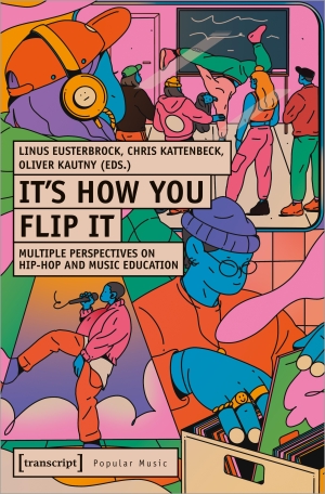 Eusterbrock, Linus / Chris Kattenbeck et al (Hrsg.). It's How You Flip It - Multiple Perspectives on Hip-Hop and Music Education. Transcript Verlag, 2024.