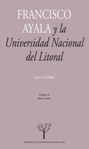 Ayala, Francisco / Luis A. Escobar. Francisco Ayala y la Universidad Nacional del Litoral : la construcción de una tradición sociológica. Editorial Universidad de Granada, 2011.