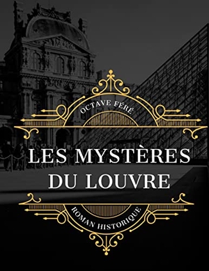 Féré, Octave. Les Mystères du Louvre - édition intégrale et annotée du célèbre roman historique d'Octave Féré. BoD - Books on Demand, 2022.