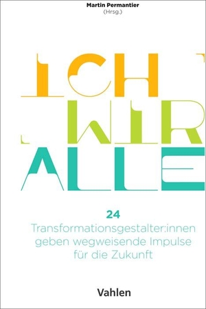 Permantier, Martin (Hrsg.). Ich Wir Alle - 24 Transformationsgestalter:innen geben wegweisende Impulse für die Zukunft. Vahlen Franz GmbH, 2022.