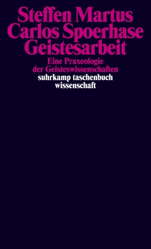 Martus, Steffen / Carlos Spoerhase. Geistesarbeit - Eine Praxeologie der Geisteswissenschaften. Suhrkamp Verlag AG, 2022.