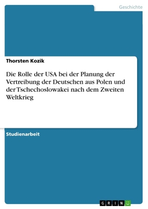 Kozik, Thorsten. Die Rolle der USA bei der Planung der Vertreibung der Deutschen aus Polen und der Tschechoslowakei nach dem Zweiten Weltkrieg. GRIN Verlag, 2011.