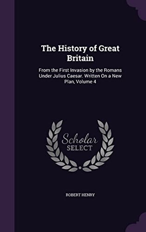 Henry, Robert. The History of Great Britain: From the First Invasion by the Romans Under Julius Caesar. Written On a New Plan, Volume 4. Touchladybirdlucky Studios, 2016.