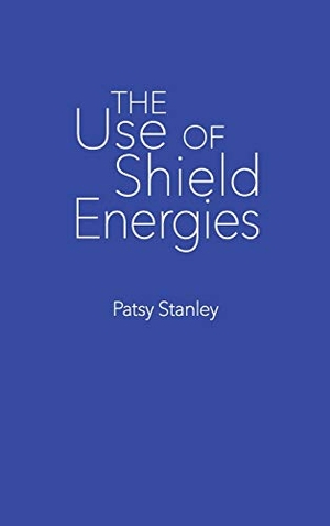 Stanley, Patsy. The Use of Shield Energies. Patsy Stanley, 2019.