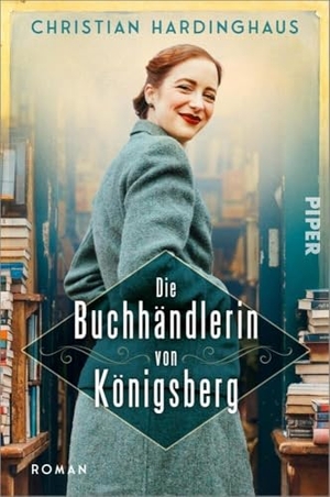 Hardinghaus, Christian. Die Buchhändlerin von Königsberg - Roman | Historischer Roman über den 2. Weltkrieg und die Kraft, die Bücher spenden. Piper Verlag GmbH, 2025.