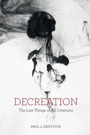 Griffiths, Paul J.. Decreation - The Last Things of All Creatures. Longleaf Services on behalf of Baylor University P, 2016.