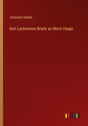 Vahlen, Johannes. Karl Lachmanns Briefe an Moriz Haupt. Outlook Verlag, 2022.
