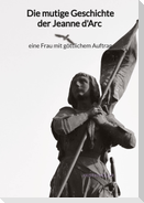 Die mutige Geschichte der Jeanne d'Arc - eine Frau mit göttlichem Auftrag