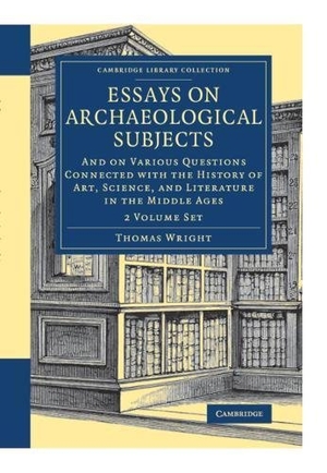 Wright, Thomas. Essays on Archaeological Subjects 2 Volume Set - And on Various Questions Connected with the History of Art, Science, and Literature in the Middle Ages. Cambridge University Press, 2018.