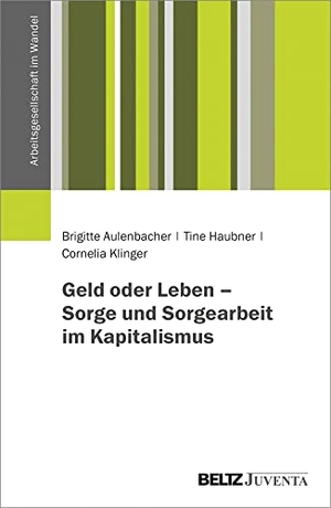 Aulenbacher, Brigitte / Haubner, Tine et al. Geld oder Leben - Sorge und Sorgearbeit im Kapitalismus. Juventa Verlag GmbH, 2027.