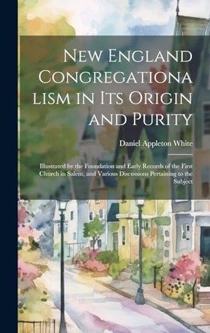 White, Daniel Appleton. New England Congregationalism in its Origin and Purity: Illustrated by the Foundation and Early Records of the First Church in Salem, and Various Disc. Creative Media Partners, LLC, 2000.