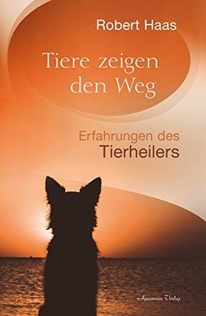 Haas, Robert W.. Tiere zeigen den Weg - Erfahrungen des Tierheilers. Aquamarin- Verlag GmbH, 2020.