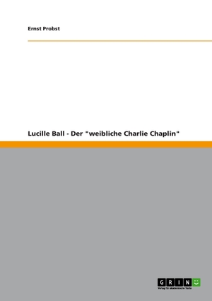 Probst, Ernst. Lucille Ball - Der "weibliche Charlie Chaplin". GRIN Publishing, 2012.