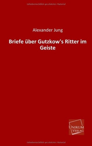 Jung, Alexander. Briefe über Gutzkow's Ritter im Geiste. UNIKUM, 2013.