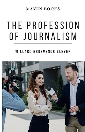 Bleyer, Willard Grosvenor. THE PROFESSION OF JOURNALISM. MJP Publishers, 2023.