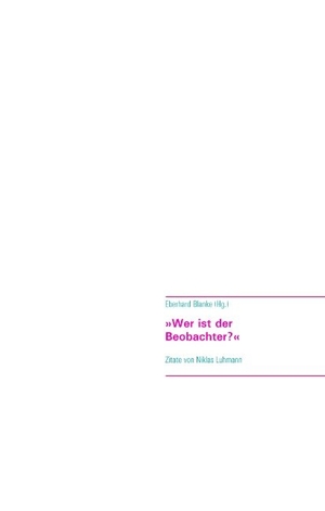 Blanke, Eberhard (Hrsg.). Wer ist der Beobachter? - Zitate von Niklas Luhmann. Books on Demand, 2019.
