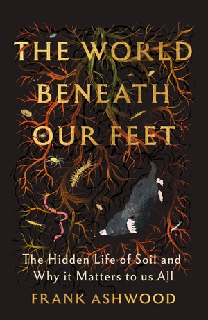 Ashwood, Frank. The World Beneath Our Feet - The Hidden Life of Soil and Why It Matters to Us All. Hodder & Stoughton, 2026.