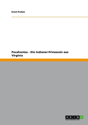 Probst, Ernst. Pocahontas - Die Indianer-Prinzessin aus Virginia. GRIN Publishing, 2012.