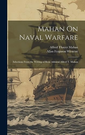 Mahan, Alfred Thayer / Allan Ferguson Westcott. Mahan On Naval Warfare - Selections From the Writing of Rear Admiral Alfred T. Mahan. British Library, Historical Print Editions, 2023.
